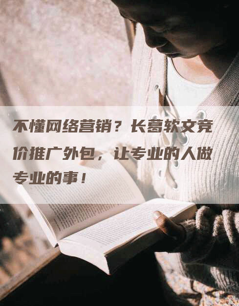 不懂网络营销？长葛软文竞价推广外包，让专业的人做专业的事！