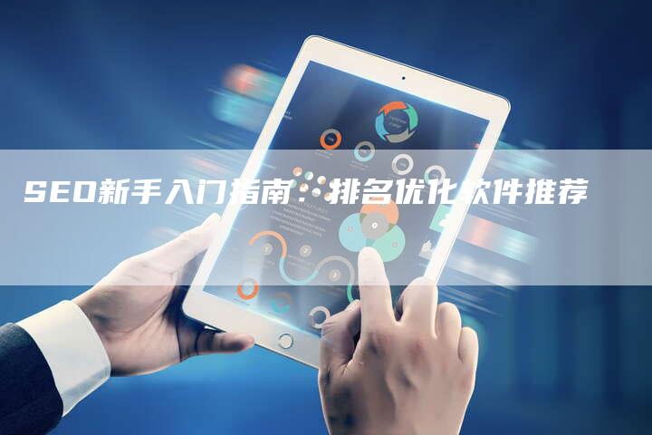 SEO新手入门指南：排名优化软件推荐