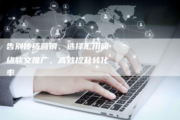 告别传统营销，选择汇川网络软文推广，高效提升转化率