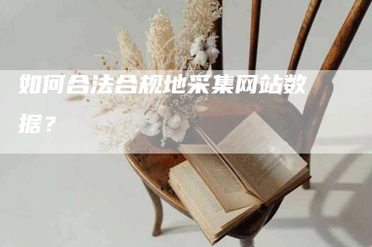如何合法合规地采集网站数据？