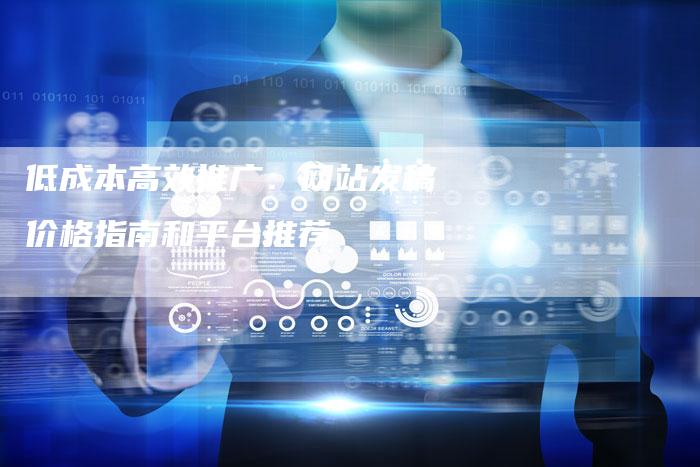 低成本高效推广：网站发稿价格指南和平台推荐