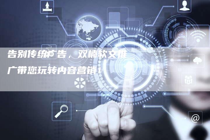 告别传统广告，双楠软文推广带您玩转内容营销！