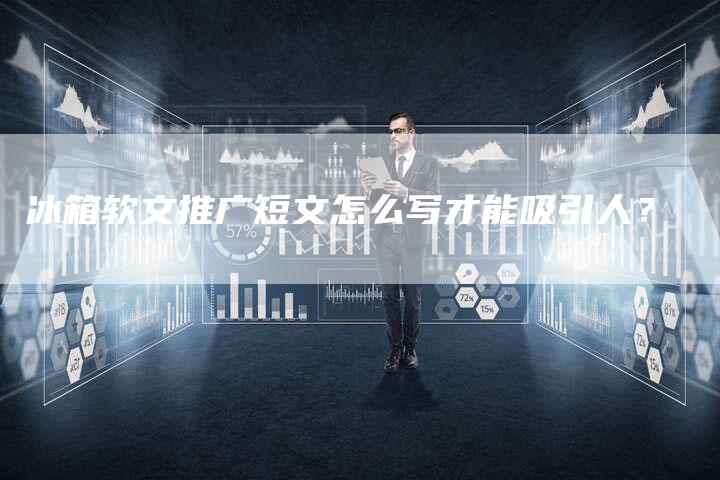 冰箱软文推广短文怎么写才能吸引人？