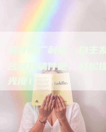 稿件推广利器：自主发稿平台对接稿件吧，轻松提升曝光度！