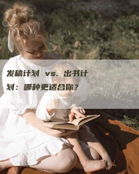 发稿计划 vs. 出书计划：哪种更适合你？