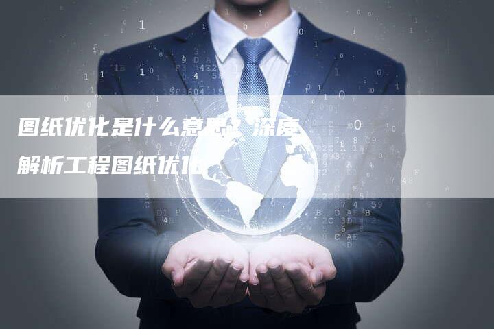 图纸优化是什么意思？深度解析工程图纸优化