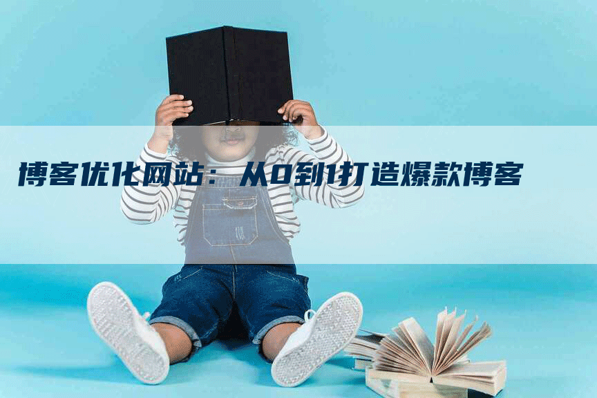 博客优化网站：从0到1打造爆款博客