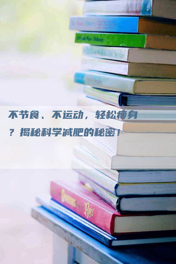 不节食、不运动，轻松瘦身？揭秘科学减肥的秘密！