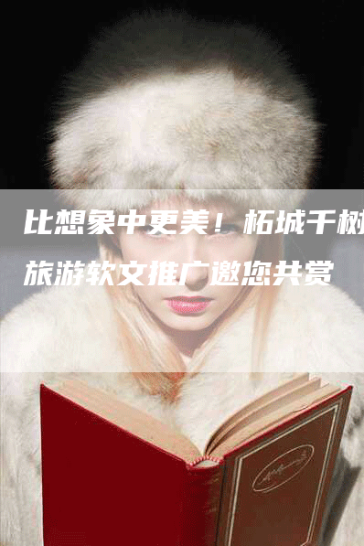 比想象中更美！柘城千树园旅游软文推广邀您共赏