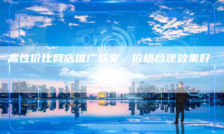 高性价比网店推广软文,价格合理效果好-九九文章网