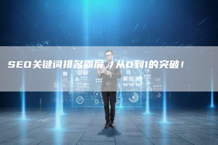 SEO关键词排名霸屏，从0到1的突破！