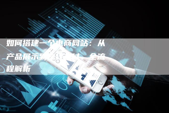 如何搭建一个电商网站：从产品展示到在线支付，全流程解析