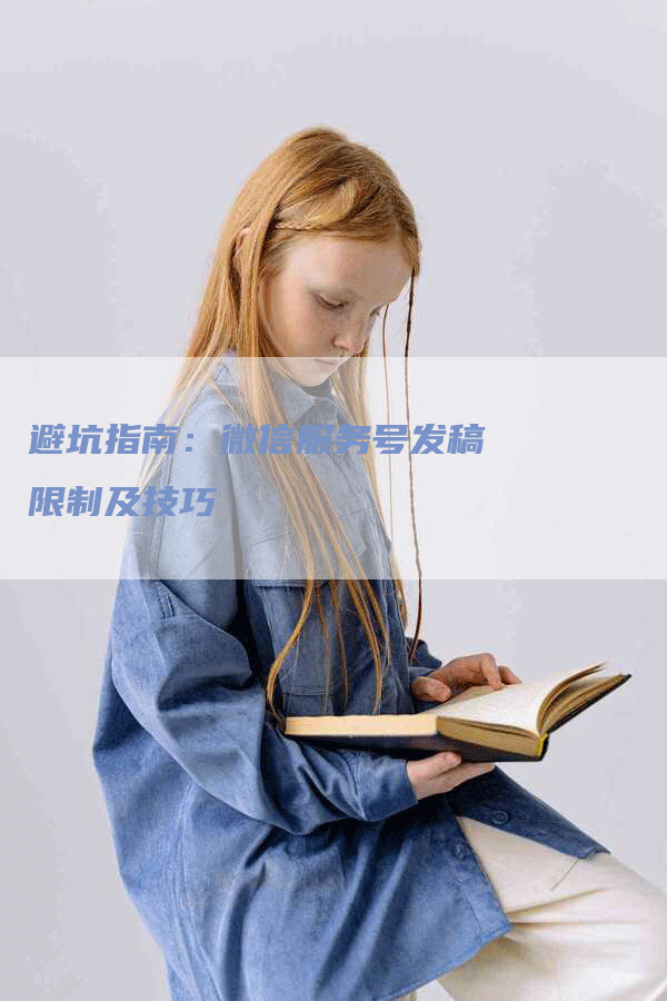 避坑指南：微信服务号发稿限制及技巧