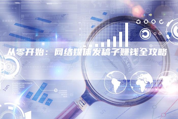 从零开始：网络媒体发稿子赚钱全攻略