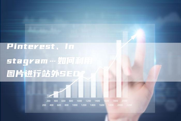 Pinterest、Instagram…如何利用图片进行站外SEO？