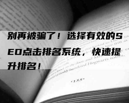 别再被骗了！选择有效的SEO点击排名系统，快速提升排名！