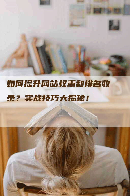 如何提升网站权重和排名收录？实战技巧大揭秘！