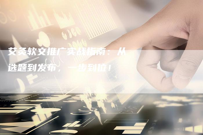 艾灸软文推广实战指南：从选题到发布，一步到位！