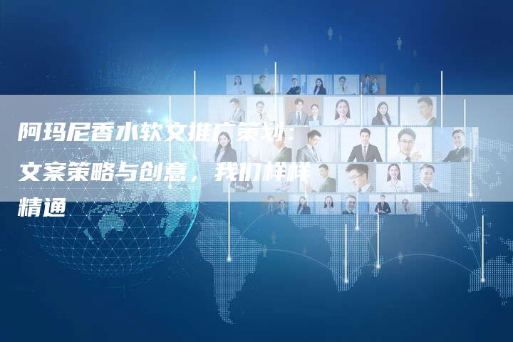 阿玛尼香水软文推广策划：文案策略与创意，我们样样精通