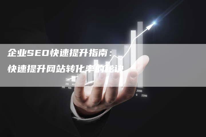 企业SEO快速提升指南：快速提升网站转化率的秘诀