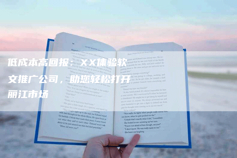 低成本高回报：XX体验软文推广公司，助您轻松打开丽江市场