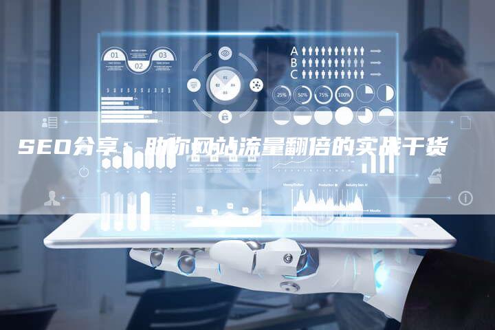 SEO分享：助你网站流量翻倍的实战干货