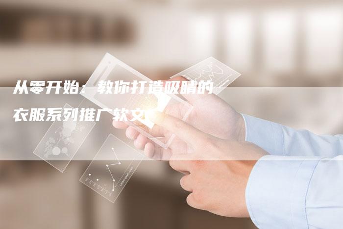 从零开始：教你打造吸睛的衣服系列推广软文