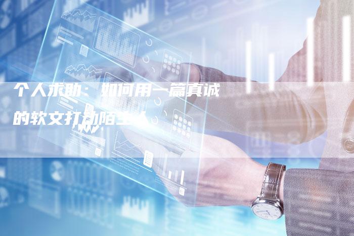 个人求助：如何用一篇真诚的软文打动陌生人