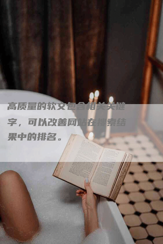 高质量的软文包含相关关键字，可以改善网站在搜索结果中的排名。