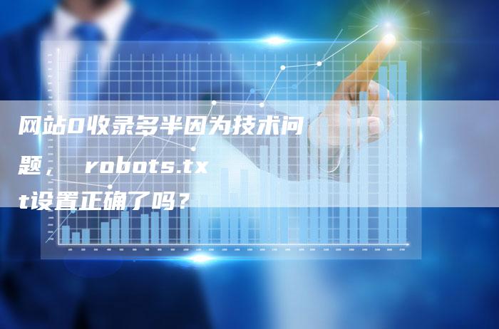 网站0收录多半因为技术问题， robots.txt设置正确了吗？