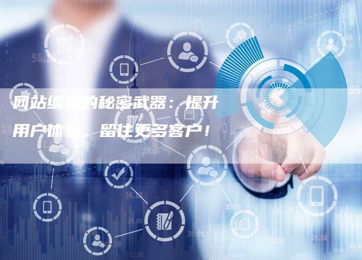 网站编辑的秘密武器：提升用户体验，留住更多客户！