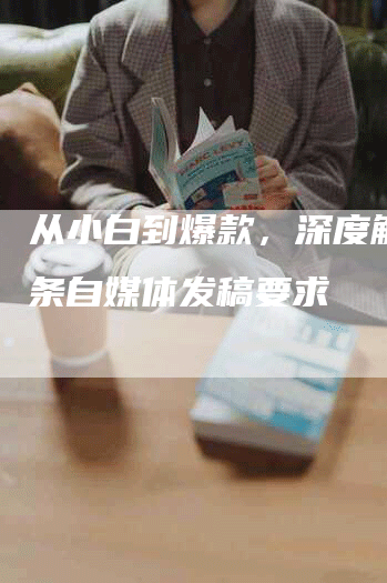 从小白到爆款,深度解析头条自媒体发稿要求-九九文章网