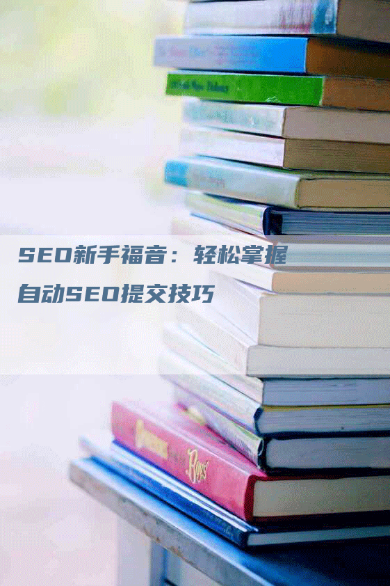 SEO新手福音：轻松掌握自动SEO提交技巧