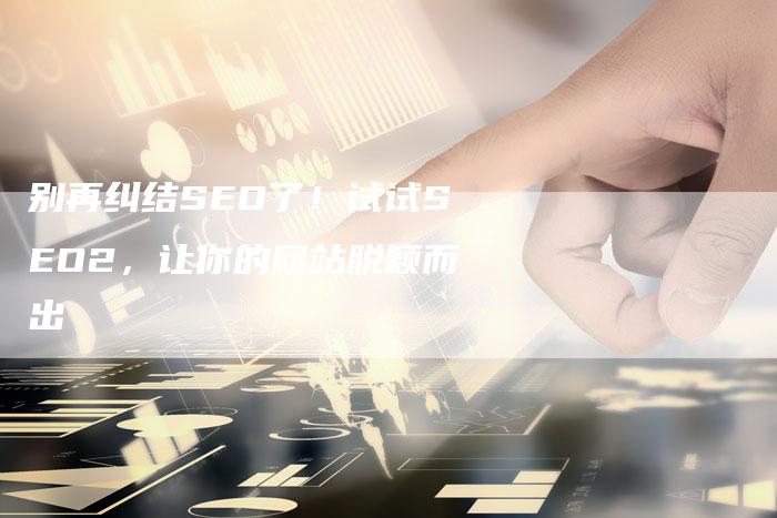别再纠结SEO了！试试SEO2，让你的网站脱颖而出