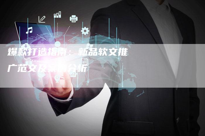 爆款打造指南：新品软文推广范文及案例分析