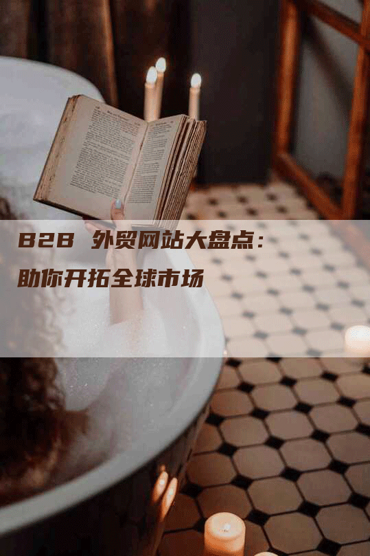 B2B 外贸网站大盘点：助你开拓全球市场