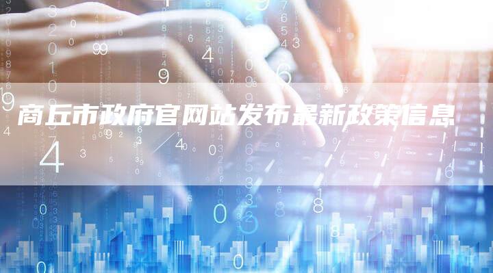 商丘市政府官网站发布最新政策信息