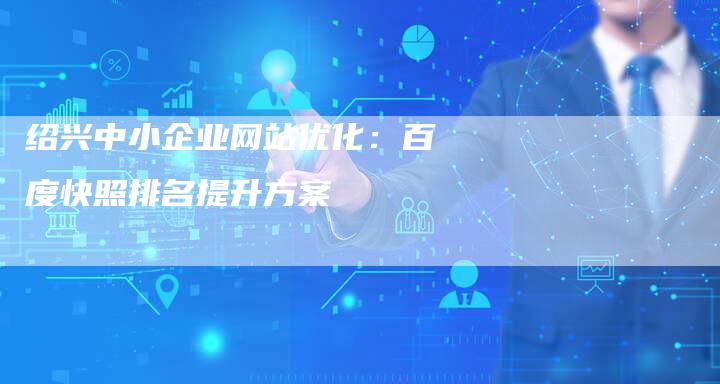 绍兴中小企业网站优化：百度快照排名提升方案