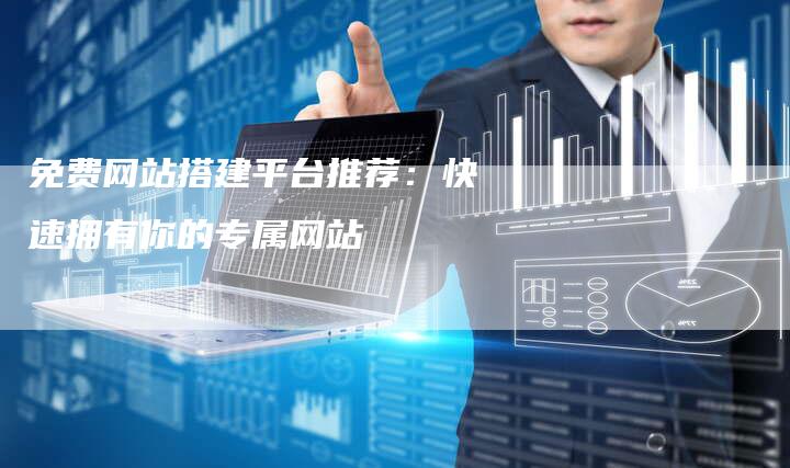 免费网站搭建平台推荐：快速拥有你的专属网站