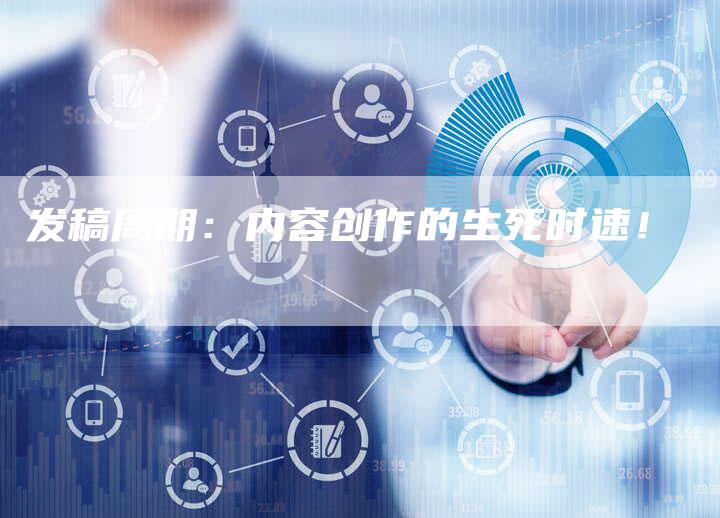 发稿周期：内容创作的生死时速！