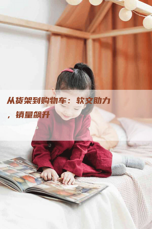 从货架到购物车：软文助力，销量飙升