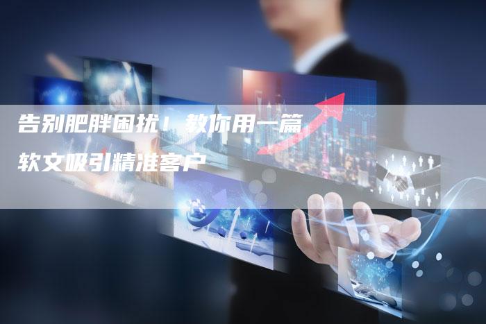 告别肥胖困扰！教你用一篇软文吸引精准客户