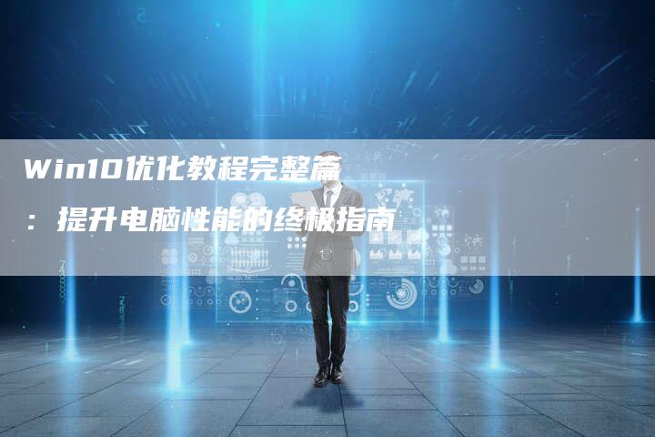 Win10优化教程完整篇：提升电脑性能的终极指南