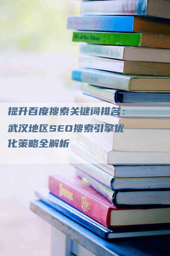 提升百度搜索关键词排名：武汉地区SEO搜索引擎优化策略全解析
