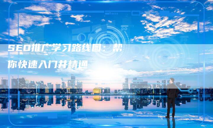SEO推广学习路线图：帮你快速入门并精通