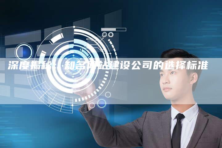 深度揭秘：知名网站建设公司的选择标准