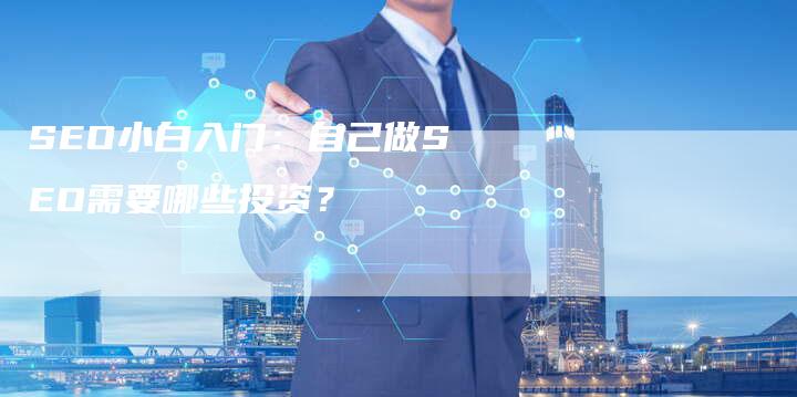 SEO小白入门：自己做SEO需要哪些投资？