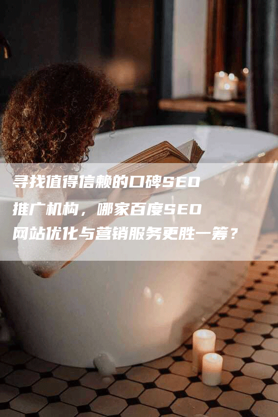寻找值得信赖的口碑SEO推广机构，哪家百度SEO网站优化与营销服务更胜一筹？