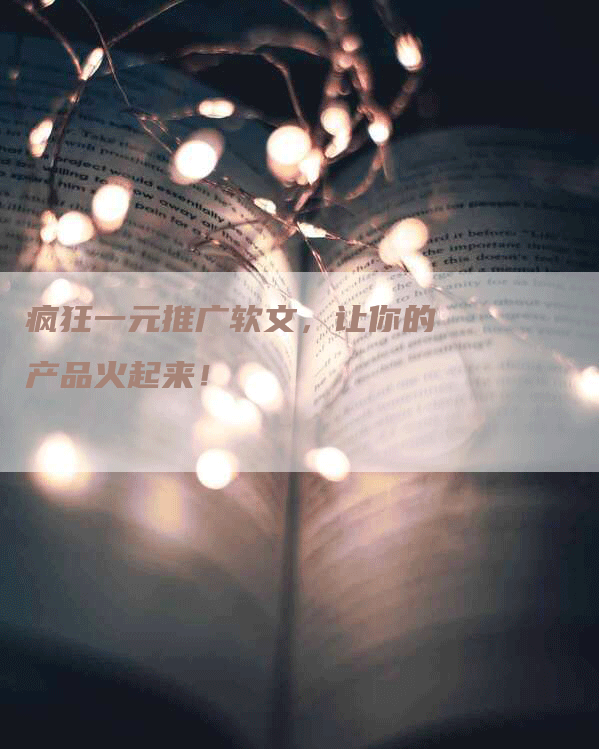 疯狂一元推广软文，让你的产品火起来！
