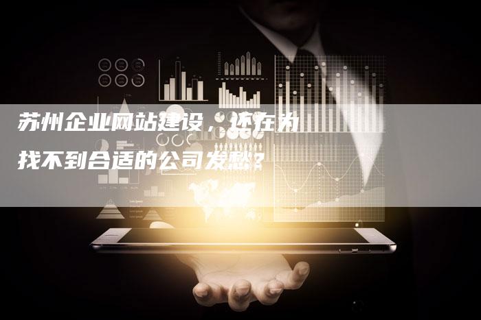 苏州企业网站建设，还在为找不到合适的公司发愁？